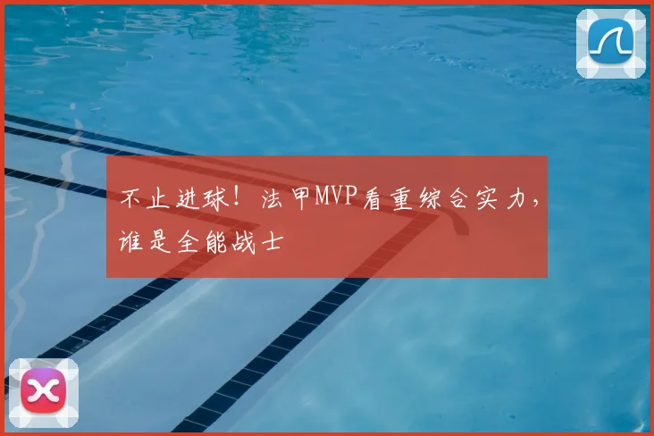 不止进球!法甲MVP看重综合实力,谁是全能战士