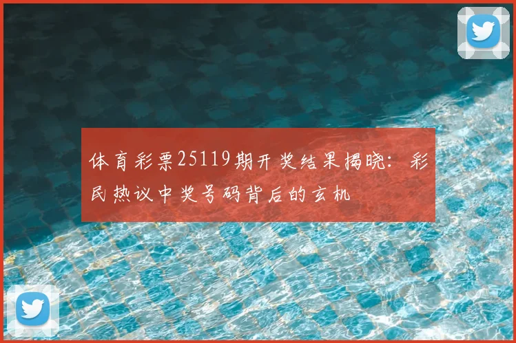 体育彩票25119期开奖结果揭晓：彩民热议中奖号码背后的玄机