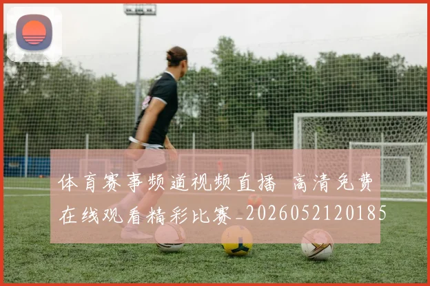 体育赛事频道视频直播 高清免费在线观看精彩比赛_20260521201859
