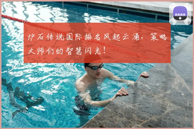 炉石传说国际排名风起云涌，策略大师们的智慧闪光！