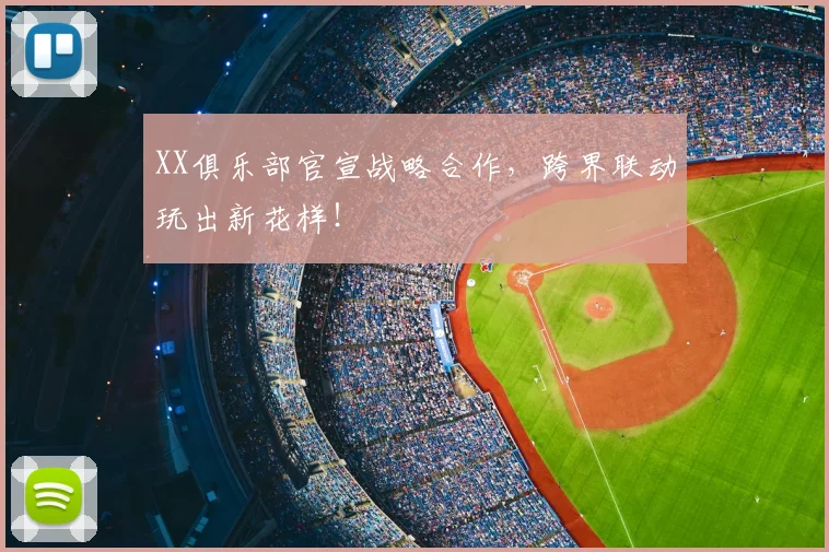 XX俱乐部官宣战略合作，跨界联动玩出新花样！