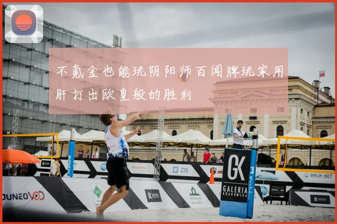 不氪金也能玩阴阳师百闻牌玩家用肝打出欧皇般的胜利