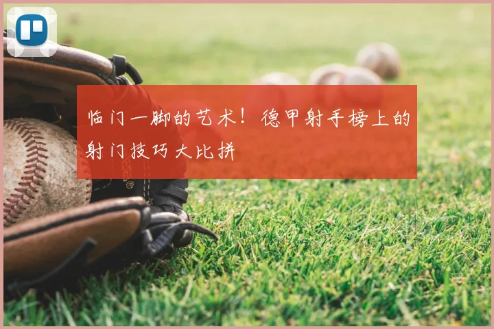 临门一脚的艺术!德甲射手榜上的射门技巧大比拼