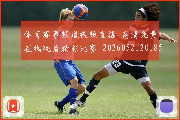体育赛事频道视频直播 高清免费在线观看精彩比赛_20260521201859