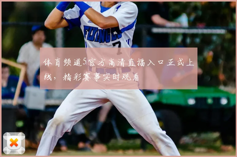 体育频道5官方高清直播入口正式上线，精彩赛事实时观看