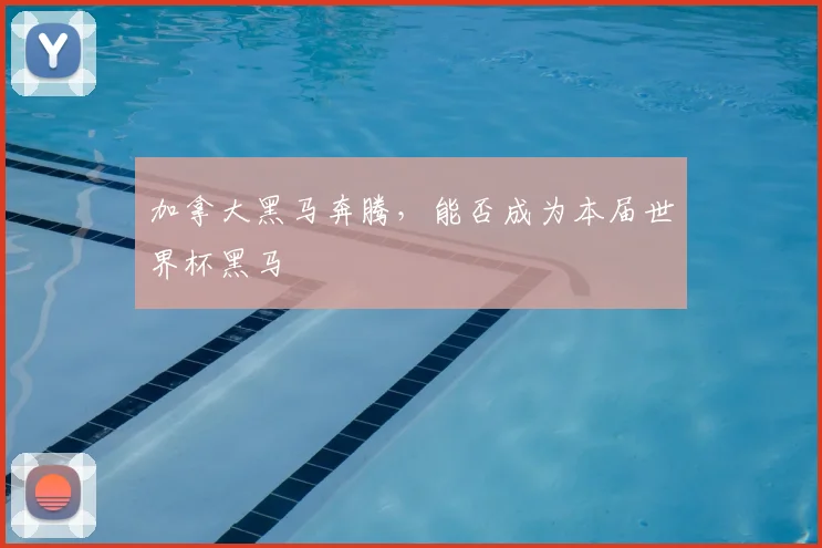 加拿大黑马奔腾,能否成为本届世界杯黑马