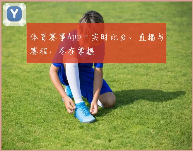 体育赛事App - 实时比分、直播与赛程，尽在掌握