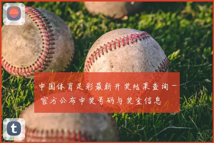 中国体育足彩最新开奖结果查询 - 官方公布中奖号码与奖金信息