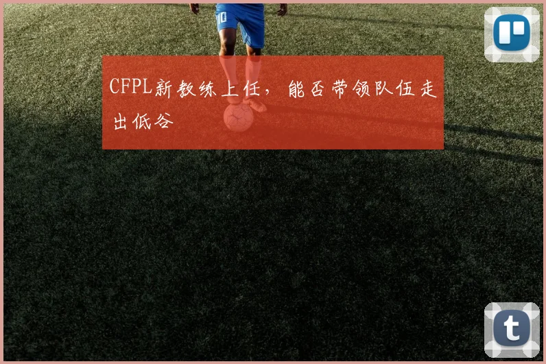 CFPL新教练上任，能否带领队伍走出低谷