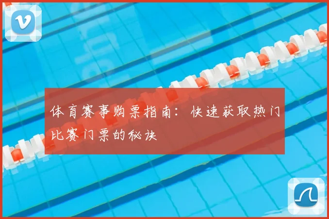 体育赛事购票指南：快速获取热门比赛门票的秘诀