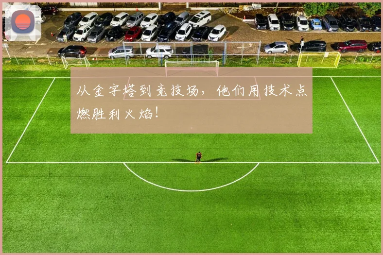 从金字塔到竞技场，他们用技术点燃胜利火焰！
