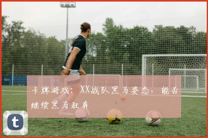 卡牌游戏:XX战队黑马姿态,能否继续黑马狂奔