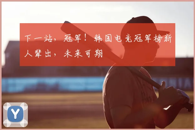 下一站,冠军!韩国电竞冠军榜新人辈出,未来可期