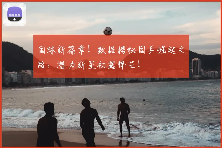 国球新篇章!数据揭秘国乒崛起之路,潜力新星初露锋芒!