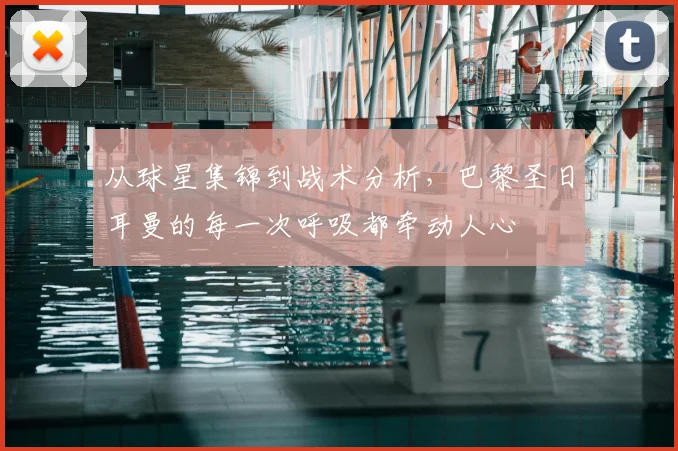从球星集锦到战术分析，巴黎圣日耳曼的每一次呼吸都牵动人心