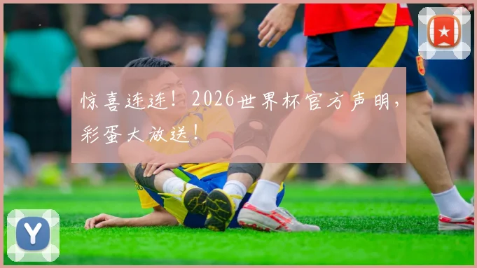 惊喜连连!2026世界杯官方声明,彩蛋大放送!
