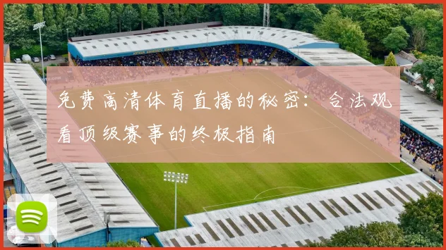 免费高清体育直播的秘密:合法观看顶级赛事的终极指南