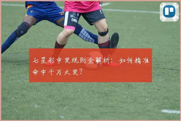 七星彩中奖规则全解析：如何精准命中千万大奖？