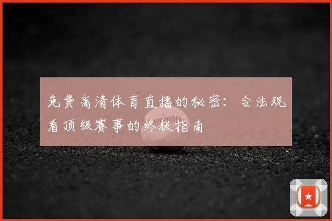 免费高清体育直播的秘密:合法观看顶级赛事的终极指南