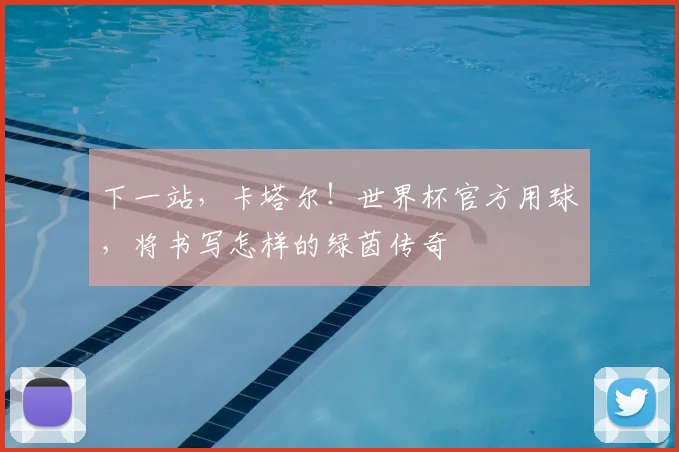 下一站，卡塔尔！世界杯官方用球，将书写怎样的绿茵传奇