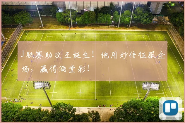 J联赛助攻王诞生！他用妙传征服全场，赢得满堂彩！
