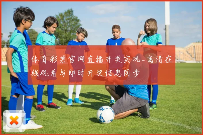体育彩票官网直播开奖实况_高清在线观看与即时开奖信息同步