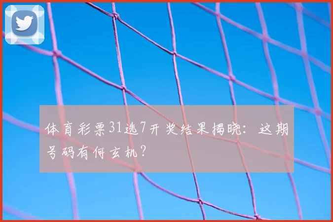 体育彩票31选7开奖结果揭晓：这期号码有何玄机？